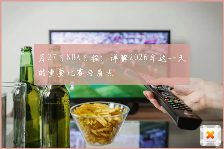 月27日NBA日程：详解2026年这一天的重要比赛与看点