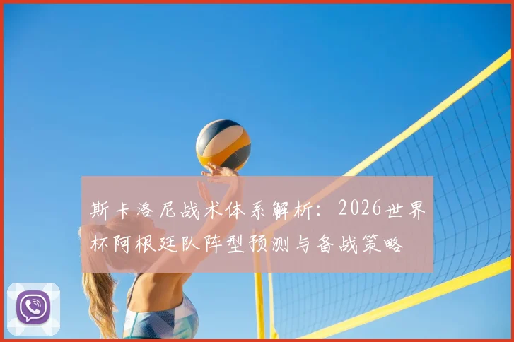 斯卡洛尼战术体系解析:2026世界杯阿根廷队阵型预测与备战策略