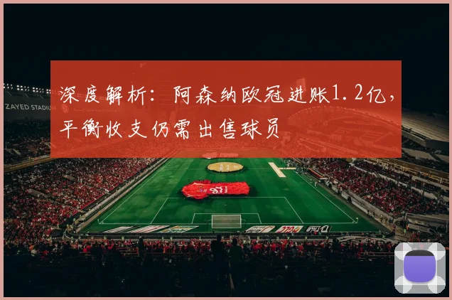 深度解析：阿森纳欧冠进账1.2亿，平衡收支仍需出售球员