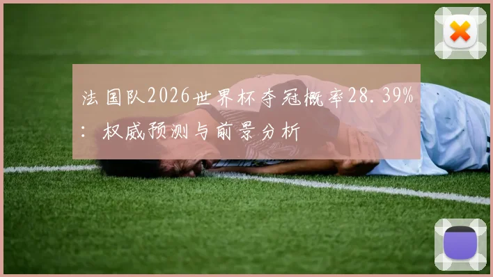 法国队2026世界杯夺冠概率28.39%：权威预测与前景分析